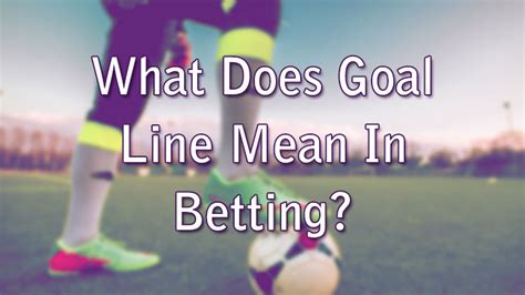 what is goal line in soccer betting|Goal Line Betting Explained .